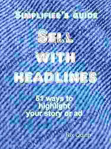 SIMPLIFIER S GUIDE: SELL WITH HEADLINES: 51 Ways To Highlight Your Story Or Ad