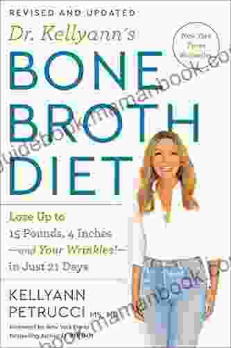 Dr Kellyann S Bone Broth Diet: Lose Up To 15 Pounds 4 Inches And Your Wrinkles In Just 21 Days Revised And Updated