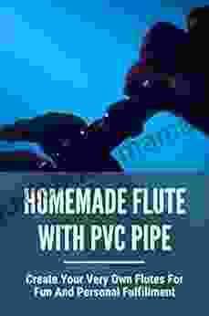 Homemade Flute With Pvc Pipe: Create Your Very Own Flutes For Fun And Personal Fulfillment