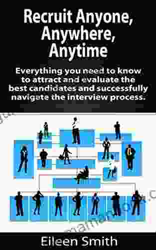 Recruit Anyone Anywhere Any Place: Everything You Need To Know To Attract And Evaluate The Best Candidates And Successfully Navigate The Interview Process Recruiter Advisor LLC EBook 1)