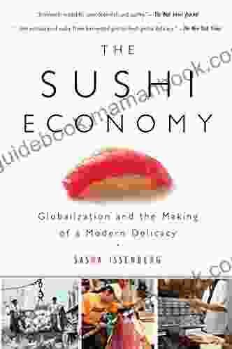 The Sushi Economy: Globalization And The Making Of A Modern Delicacy