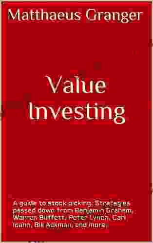 Value Investing : A Guide To Stock Picking Strategies Passed Down From Benjamin Graham Warren Buffett Peter Lynch Carl Icahn Bill Ackman And More