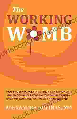 THE WORKING WOMB: How Proven Placenta Science Can Empower You To Conquer Pregnancy Anguish Triumph Over Miscarriage And Have A Thriving Baby