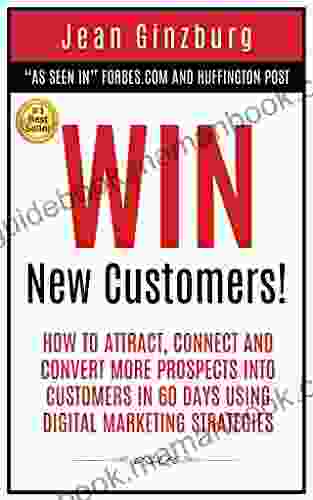 Win New Customers: How To Attract Connect And Convert More Prospects Into Customers In 60 Days Using Digital Marketing