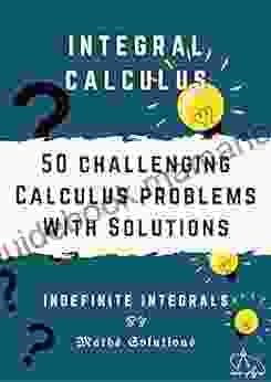 Integral Calculus 50 Challenging Calculus Problems With Solutions Indefinite Integrals: Calculus 1