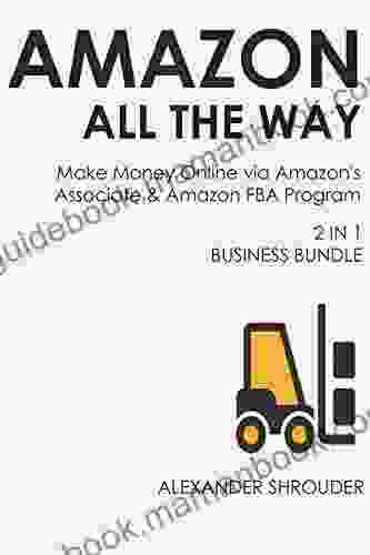 AMAZON ALL THE WAY (2 In 1 Bundle): Make Money Online Via Amazon S Associate Amazon FBA Program