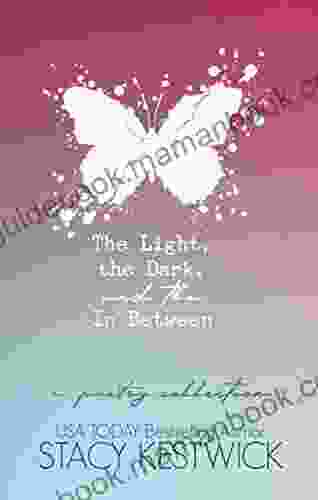 The Light The Dark And The In Between: A Poetry Collection