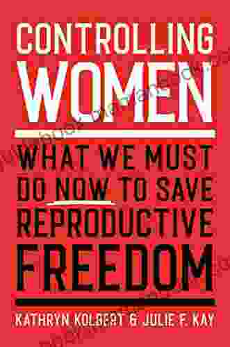Controlling Women: What We Must Do Now To Save Reproductive Freedom